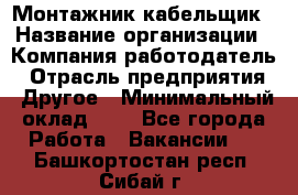 Монтажник-кабельщик › Название организации ­ Компания-работодатель › Отрасль предприятия ­ Другое › Минимальный оклад ­ 1 - Все города Работа » Вакансии   . Башкортостан респ.,Сибай г.